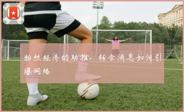 粉丝经济的助推，转会消息如何引爆网络