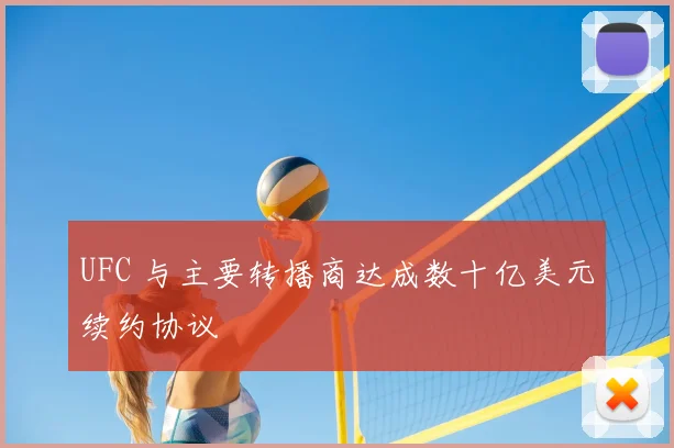 UFC 与主要转播商达成数十亿美元续约协议