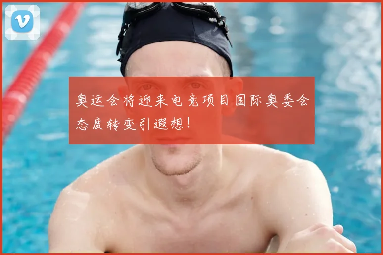 奥运会将迎来电竞项目国际奥委会态度转变引遐想！