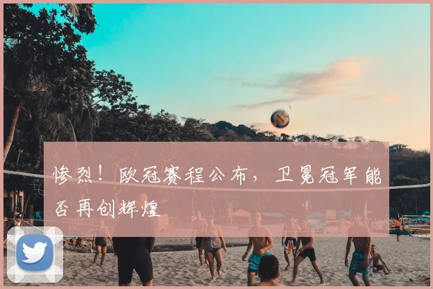 惨烈！欧冠赛程公布，卫冕冠军能否再创辉煌