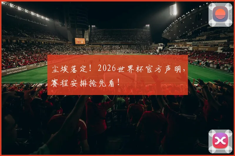 尘埃落定！2026世界杯官方声明，赛程安排抢先看！