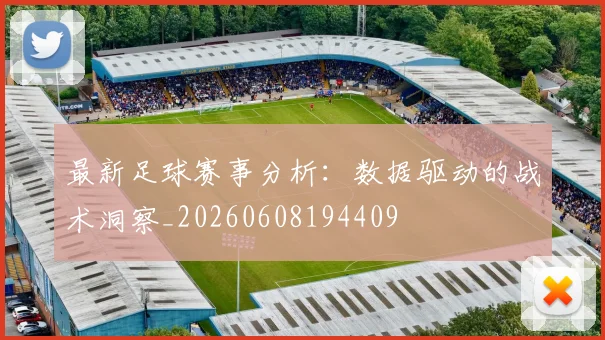 最新足球赛事分析：数据驱动的战术洞察_20260608194409