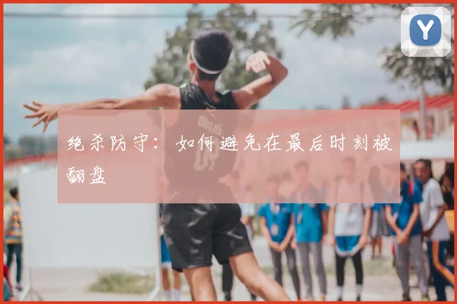 绝杀防守：如何避免在最后时刻被翻盘
