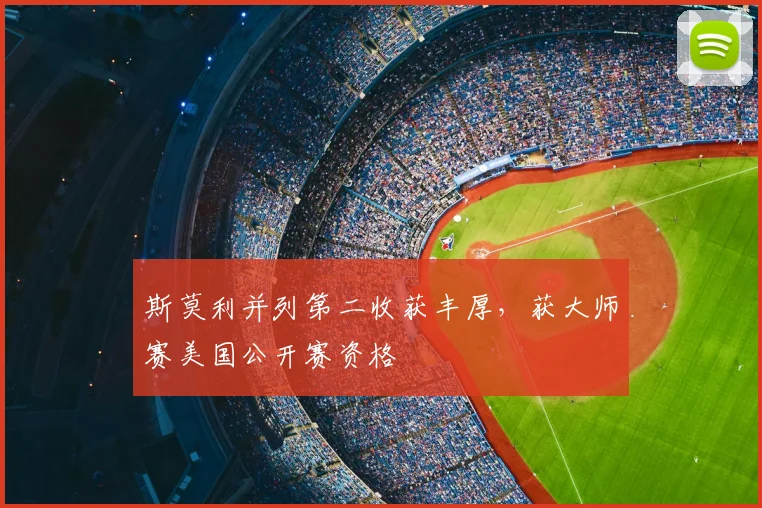 斯莫利并列第二收获丰厚，获大师赛美国公开赛资格