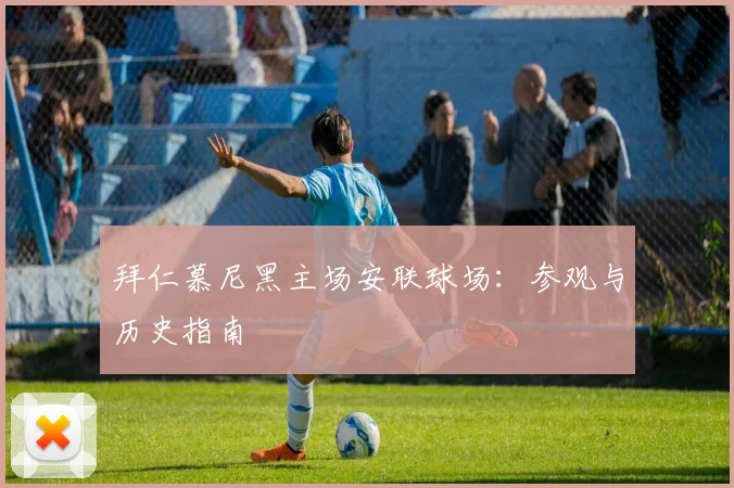拜仁慕尼黑主场安联球场：参观与历史指南