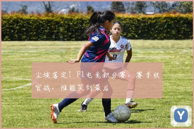 尘埃落定！F1电竞积分赛，赛季收官战，谁能笑到最后