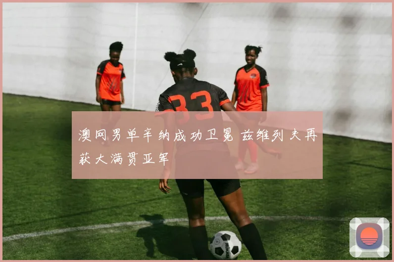 澳网男单辛纳成功卫冕 兹维列夫再获大满贯亚军
