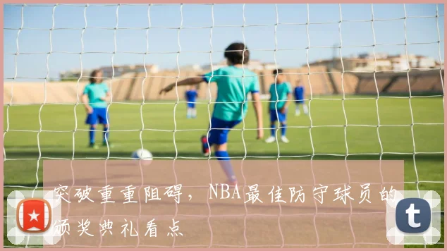 突破重重阻碍，NBA最佳防守球员的颁奖典礼看点
