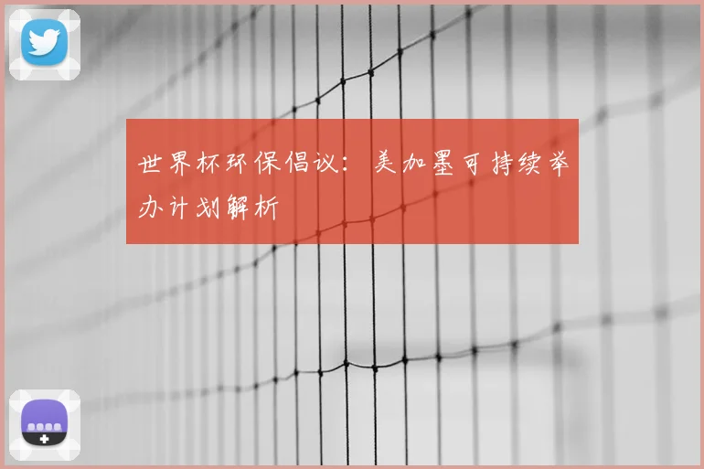 世界杯环保倡议：美加墨可持续举办计划解析