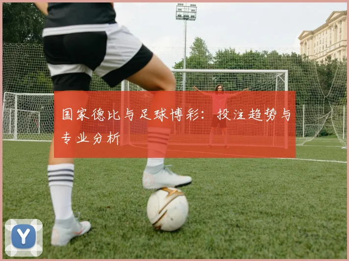 国家德比与足球博彩：投注趋势与专业分析