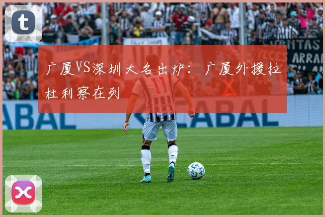 广厦VS深圳大名出炉：广厦外援拉杜利察在列