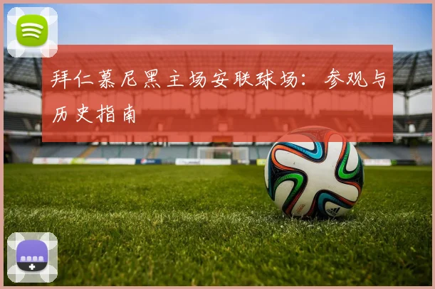 拜仁慕尼黑主场安联球场：参观与历史指南