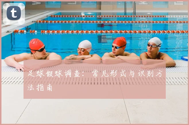 足球假球调查:常见形式与识别方法指南