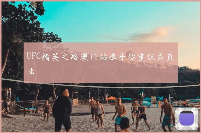 UFC精英之路澳门站选手称重仪式直击