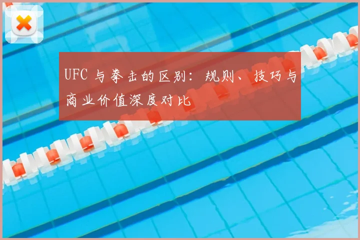 UFC 与拳击的区别:规则、技巧与商业价值深度对比