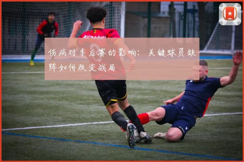 伤病对季后赛的影响：关键球员缺阵如何改变战局