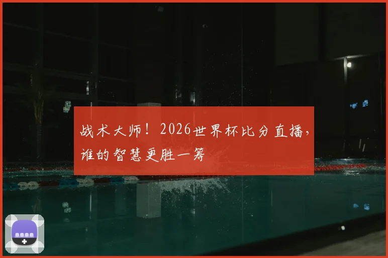 战术大师！2026世界杯比分直播，谁的智慧更胜一筹