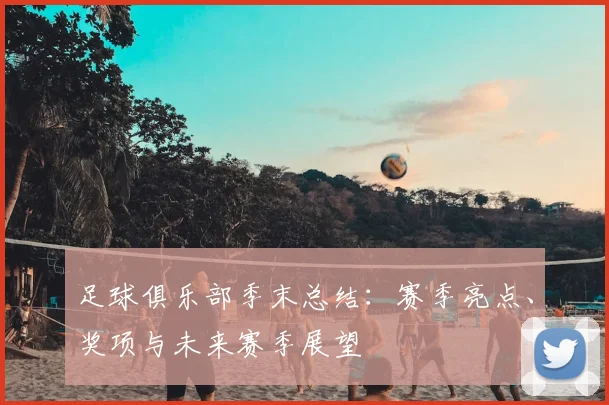 足球俱乐部季末总结：赛季亮点、奖项与未来赛季展望