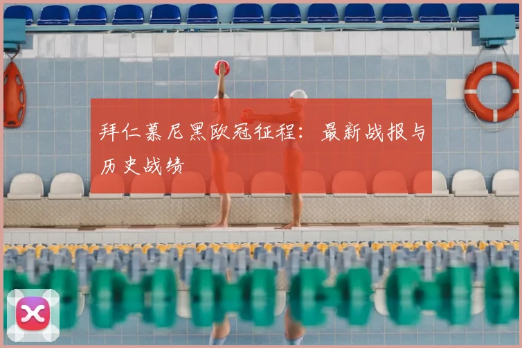 拜仁慕尼黑欧冠征程：最新战报与历史战绩