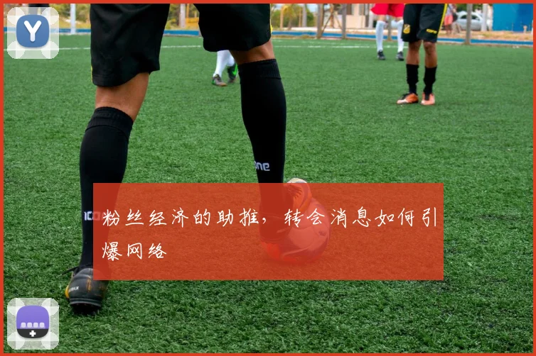粉丝经济的助推，转会消息如何引爆网络