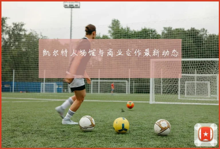 凯尔特人场馆与商业合作最新动态