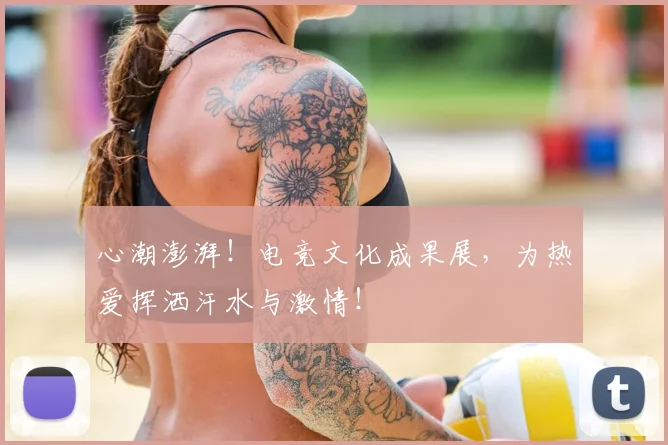 心潮澎湃！电竞文化成果展，为热爱挥洒汗水与激情！