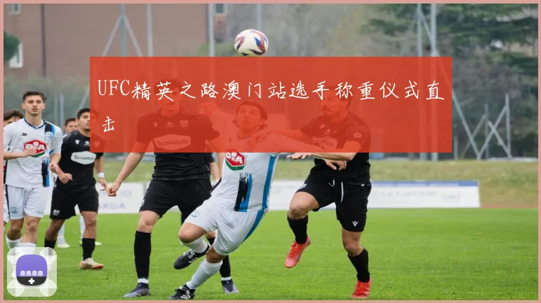 UFC精英之路澳门站选手称重仪式直击