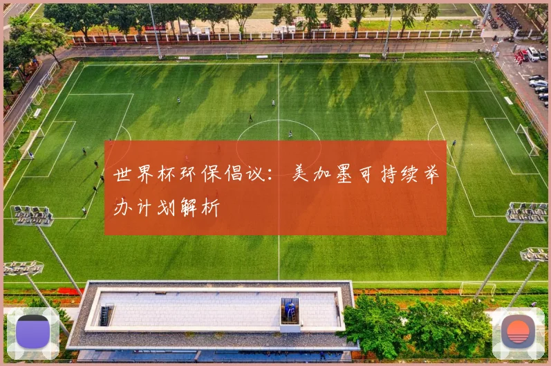 世界杯环保倡议：美加墨可持续举办计划解析