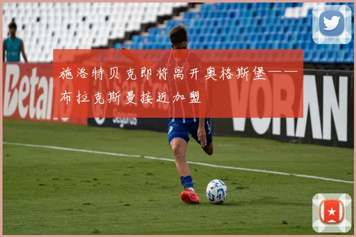 施洛特贝克即将离开奥格斯堡——布拉克斯曼接近加盟