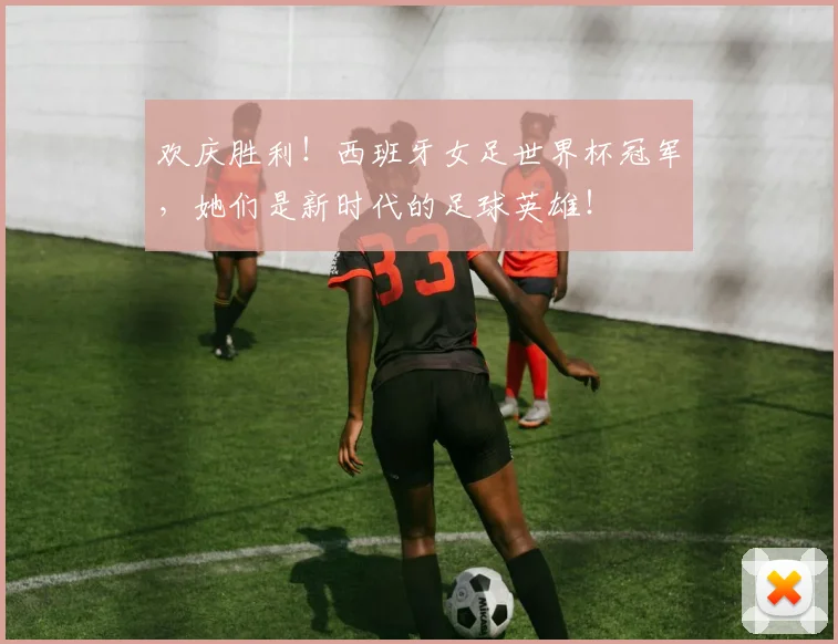 欢庆胜利！西班牙女足世界杯冠军，她们是新时代的足球英雄！