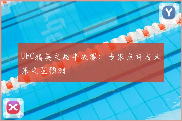 UFC精英之路半决赛：专家点评与未来之星预测