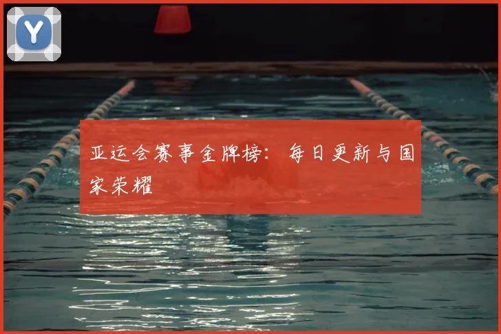 亚运会赛事金牌榜:每日更新与国家荣耀