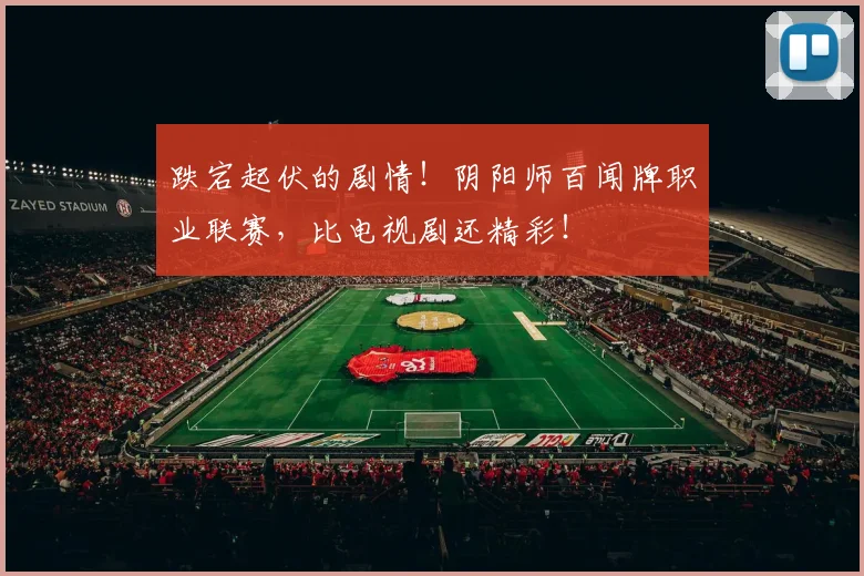 跌宕起伏的剧情！阴阳师百闻牌职业联赛，比电视剧还精彩！