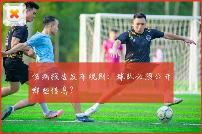 伤病报告发布规则：球队必须公开哪些信息？