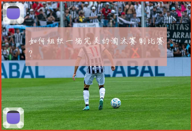 如何组织一场完美的淘汰赛制比赛？