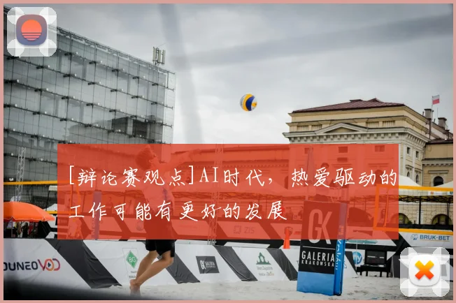 [辩论赛观点]AI时代，热爱驱动的工作可能有更好的发展