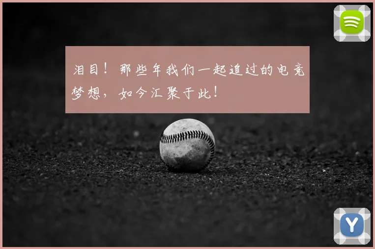 泪目！那些年我们一起追过的电竞梦想，如今汇聚于此！