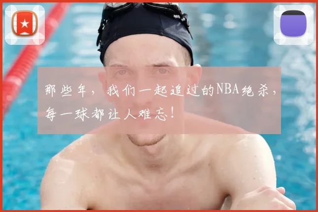 那些年，我们一起追过的NBA绝杀，每一球都让人难忘！