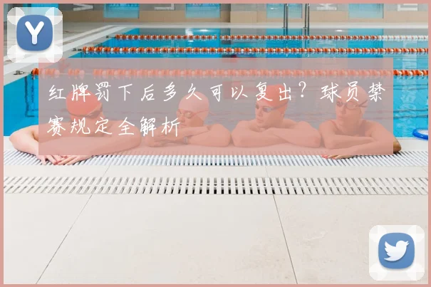 红牌罚下后多久可以复出？球员禁赛规定全解析
