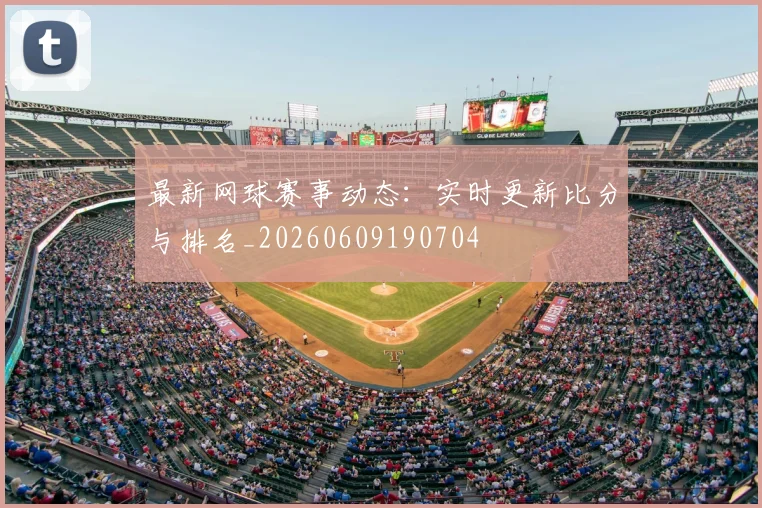 最新网球赛事动态：实时更新比分与排名_20260609190704
