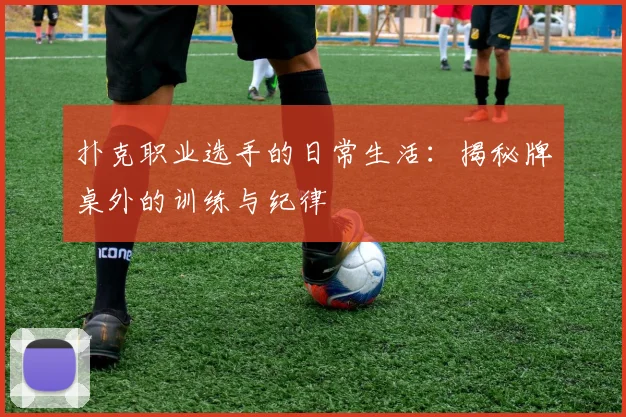扑克职业选手的日常生活：揭秘牌桌外的训练与纪律