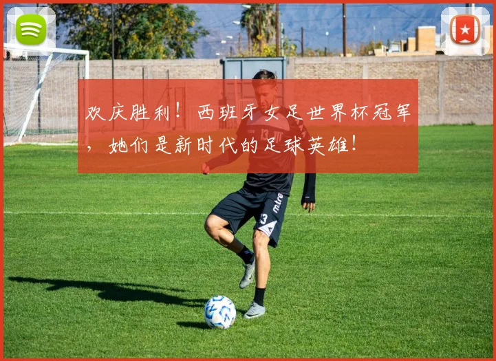 欢庆胜利！西班牙女足世界杯冠军，她们是新时代的足球英雄！