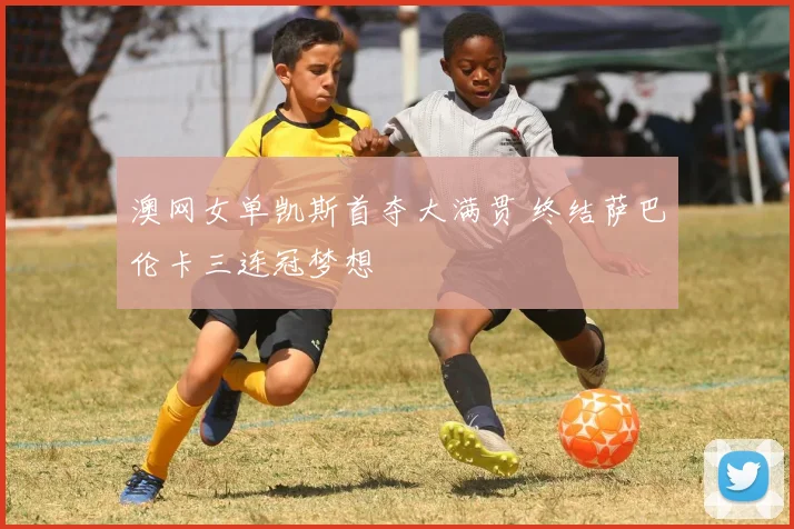 澳网女单凯斯首夺大满贯 终结萨巴伦卡三连冠梦想