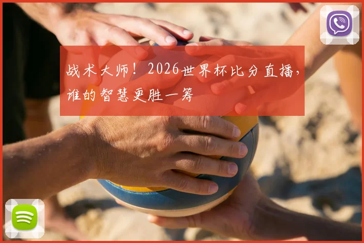 战术大师!2026世界杯比分直播,谁的智慧更胜一筹