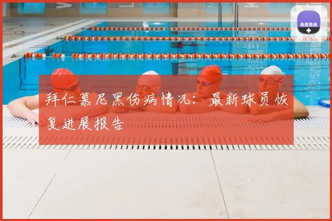 拜仁慕尼黑伤病情况：最新球员恢复进展报告