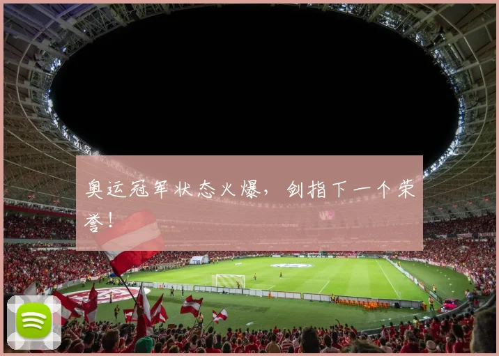 奥运冠军状态火爆，剑指下一个荣誉！
