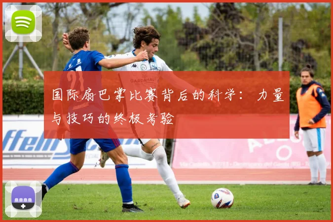 国际扇巴掌比赛背后的科学：力量与技巧的终极考验
