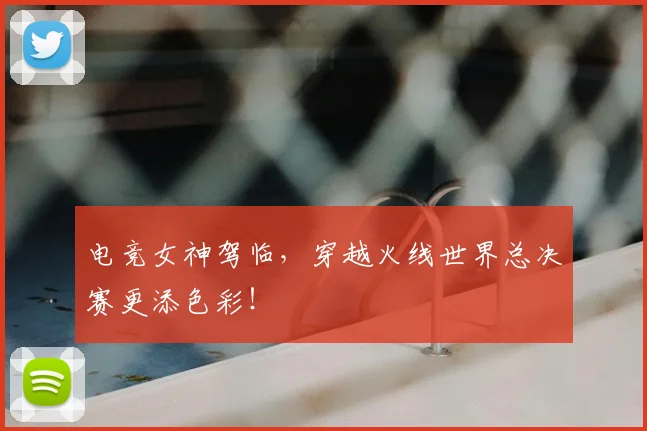 电竞女神驾临，穿越火线世界总决赛更添色彩！